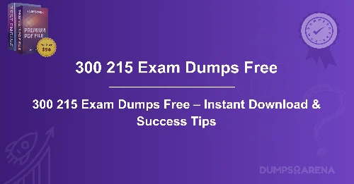 300 215 Exam Dumps Free – Instant Download & Success Tips