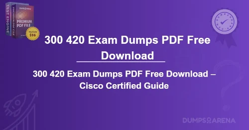 300 420 Exam Dumps PDF Free Download – Cisco Certified Guide