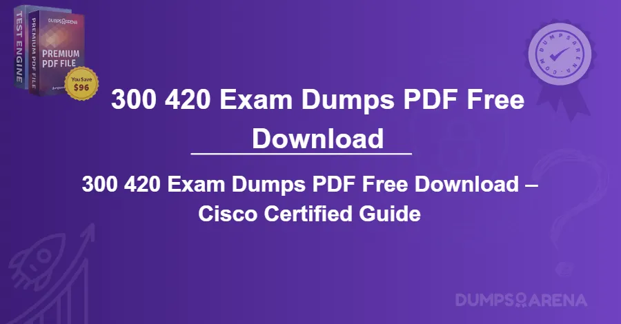 300 420 Exam Dumps PDF Free Download – Cisco Certified Guide