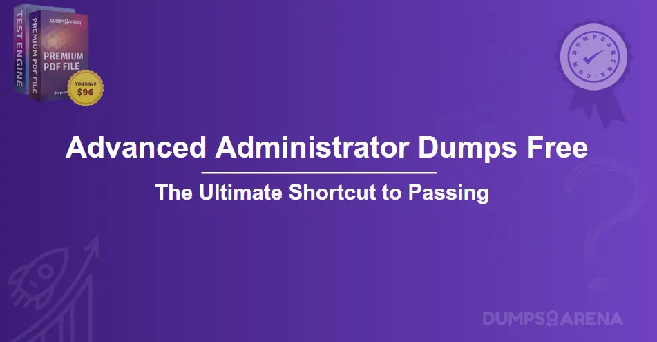 Advanced Administrator Exam Dumps Free The Ultimate Shortcut to Passing