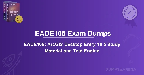 EADE105 Exam Dumps: How to Pass ArcGIS 10.5 Easily With Certification Tips?