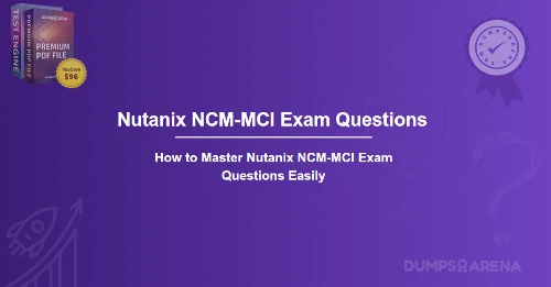 How to Master Nutanix NCM-MCI Exam Questions Easily