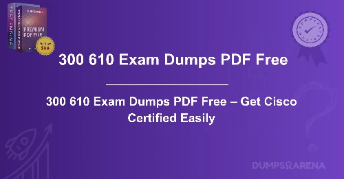 300 610 Exam Dumps PDF Free – Get Cisco Certified Easily