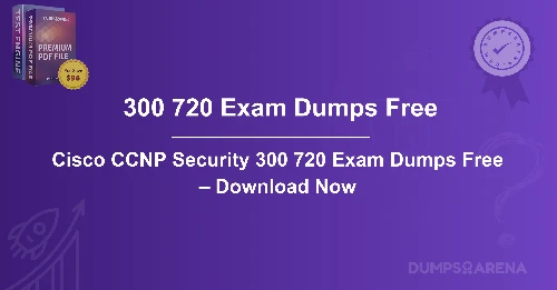 Cisco CCNP Security 300 720 Exam Dumps Free – Download Now