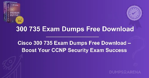 Cisco 300 735 Exam Dumps Free Download – Boost Your CCNP Security Exam Success
