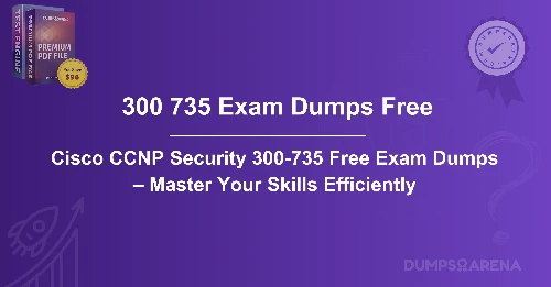 Cisco CCNP Security 300-735 Free Exam Dumps – Master Your Skills Efficiently
