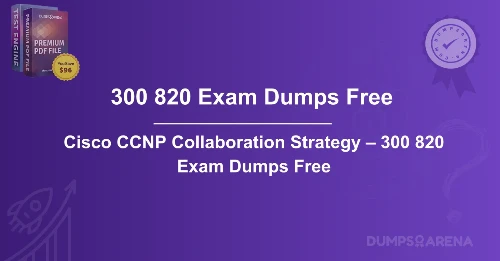 Cisco CCNP Collaboration Strategy – 300 820 Exam Dumps Free