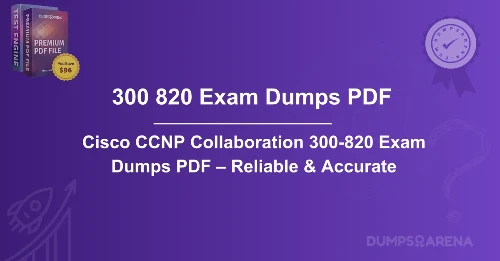 Cisco CCNP Collaboration 300-820 Exam Dumps PDF – Reliable & Accurate