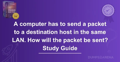 A computer has to send a packet to a destination host in the same LAN. How will the packet be sent? Study Guide
