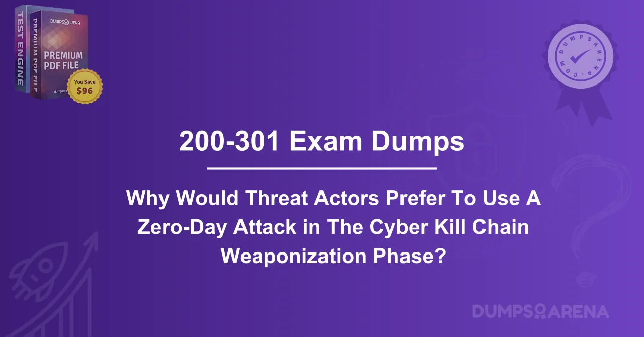 Why Would Threat Actors Prefer To Use A Zero-Day Attack in The Cyber Kill Chain Weaponization Phase?