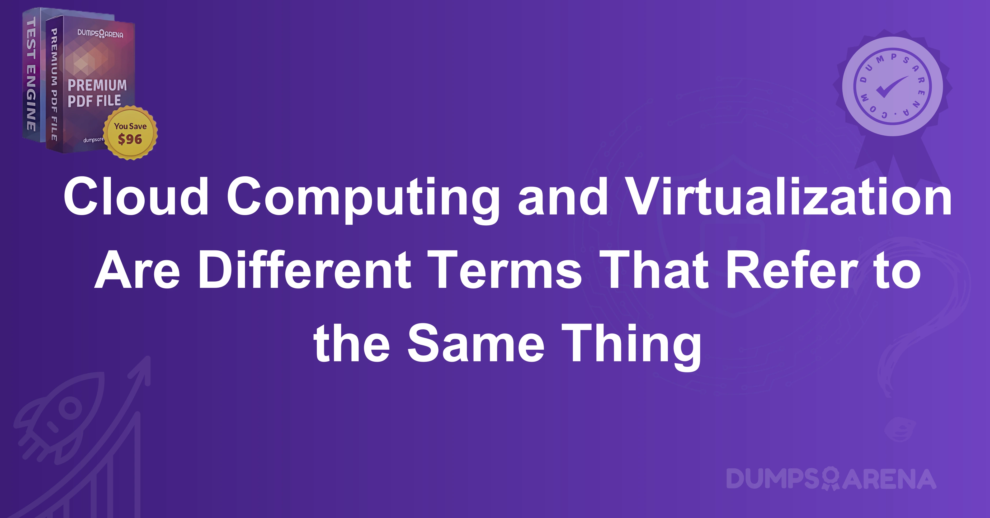 Cloud Computing and Virtualization Are Different Terms That Refer to the Same Thing