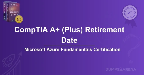 CompTIA A+ (Plus) Retirement Date: What’s Next After Retirement?