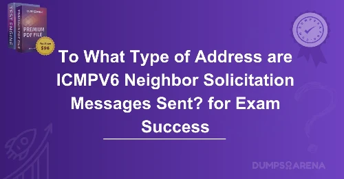 To What Type of Address are ICMPV6 Neighbor Solicitation Messages Sent? for Exam Success