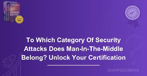 To Which Category Of Security Attacks Does Man-In-The-Middle Belong? Unlock Your Certification