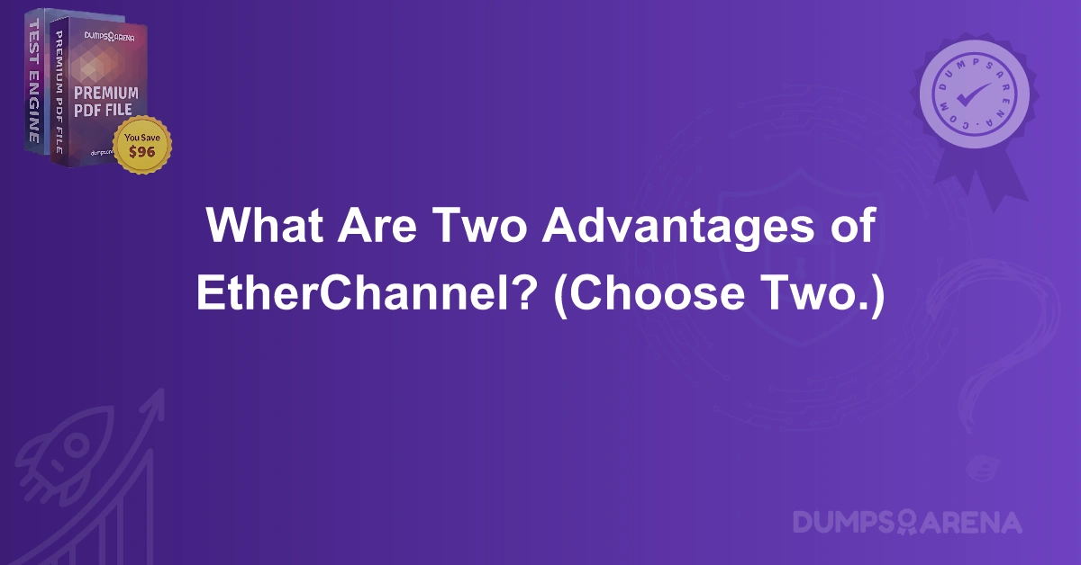 What Are Two Advantages of EtherChannel? (Choose Two.)