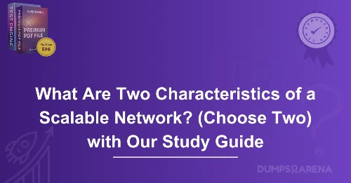 What Are Two Characteristics of a Scalable Network? (Choose Two) with Our Study Guide