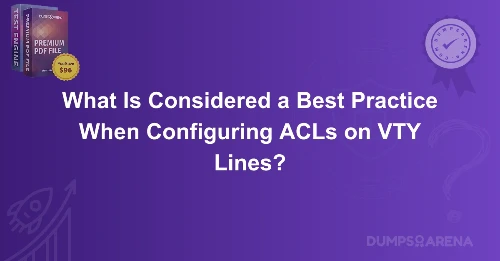 What Is Considered a Best Practice When Configuring ACLs on VTY Lines?