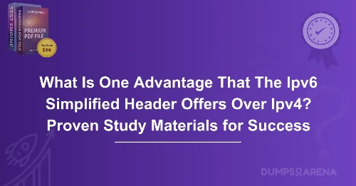 What Is One Advantage That The Ipv6 Simplified Header Offers Over Ipv4? Proven Study Materials for Success