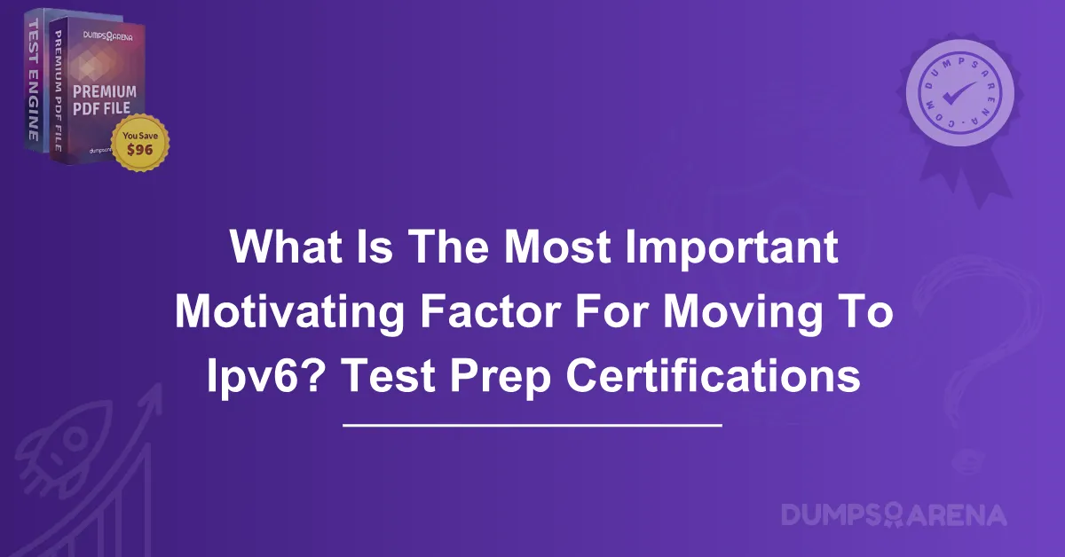 What Is The Most Important Motivating Factor For Moving To Ipv6? Test Prep Certifications