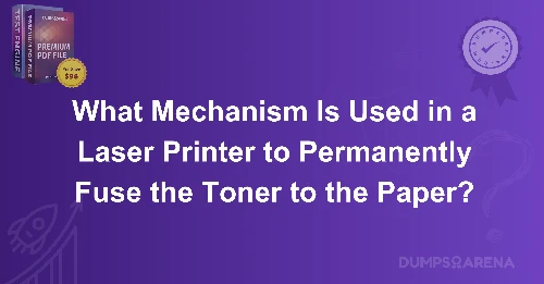 What Mechanism Is Used in a Laser Printer to Permanently Fuse the Toner to the Paper?