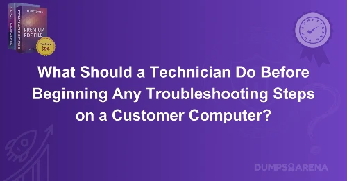 What Should a Technician Do Before Beginning Any Troubleshooting Steps on a Customer Computer?