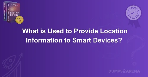 What is Used to Provide Location Information to Smart Devices?