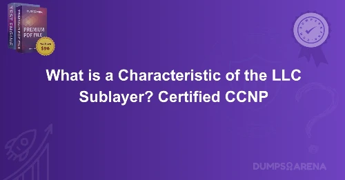 What is a Characteristic of the LLC Sublayer? Certified CCNP