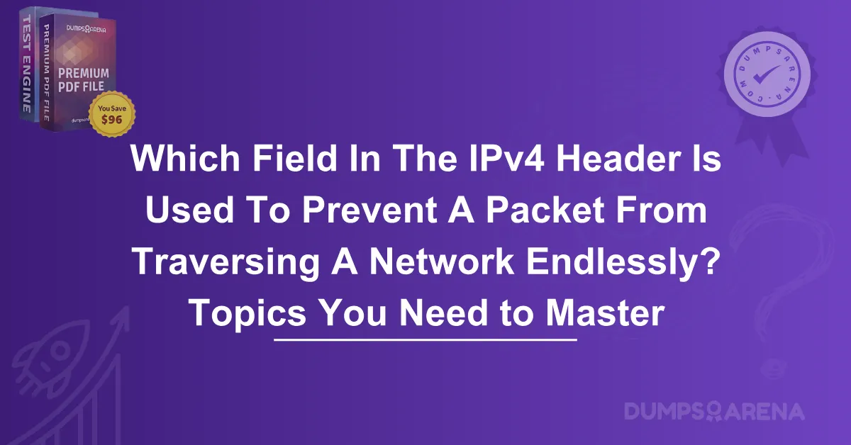Which Field In The IPv4 Header Is Used To Prevent A Packet From Traversing A Network Endlessly? Topics You Need to Master