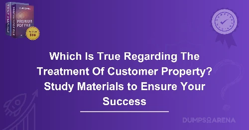 Which Is True Regarding The Treatment Of Customer Property? Study Materials to Ensure Your Success
