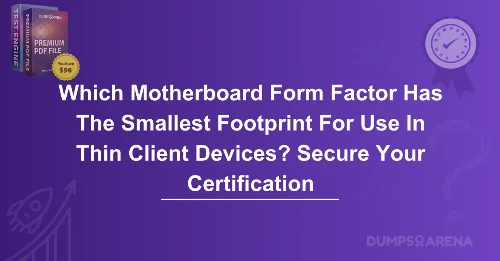 Which Motherboard Form Factor Has The Smallest Footprint For Use In Thin Client Devices? Secure Your Certification