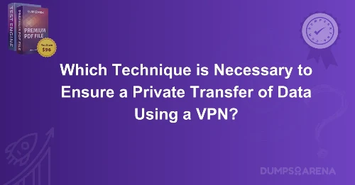 Which Technique is Necessary to Ensure a Private Transfer of Data Using a VPN?