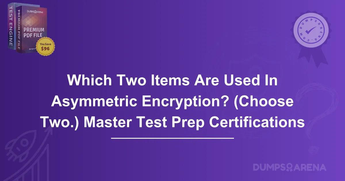 Which Two Items Are Used In Asymmetric Encryption? (Choose Two.) Master Test Prep Certifications