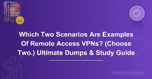 Which Two Scenarios Are Examples Of Remote Access VPNs? (Choose Two.) Ultimate Dumps & Study Guide