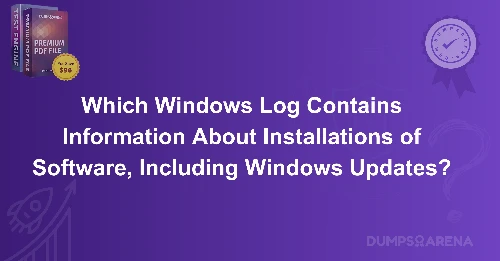 Which Windows Log Contains Information About Installations of Software, Including Windows Updates?