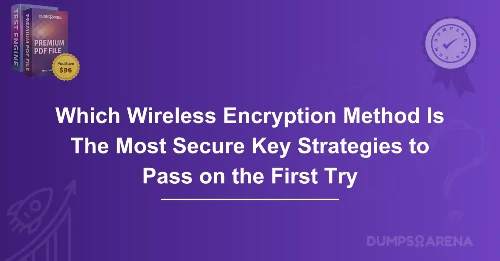 Which Wireless Encryption Method Is The Most Secure Key Strategies to Pass on the First Try