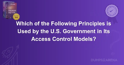 Which of the Following Principles is Used by the U.S. Government in Its Access Control Models?