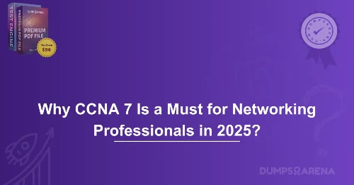 Why CCNA 7 Is a Must for Networking Professionals in 2025?