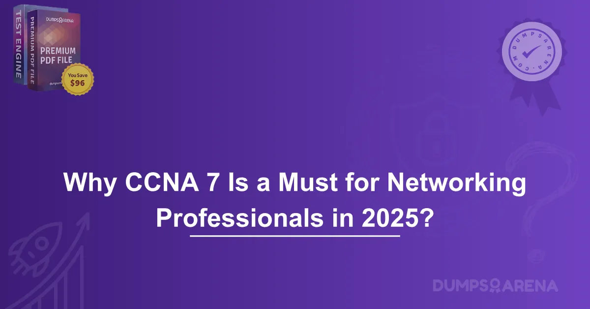 Why CCNA 7 Is a Must for Networking Professionals in 2025?