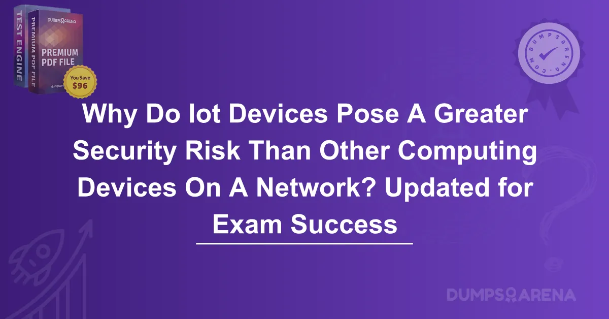 Why Do Iot Devices Pose A Greater Security Risk Than Other Computing Devices On A Network? Updated for Exam Success
