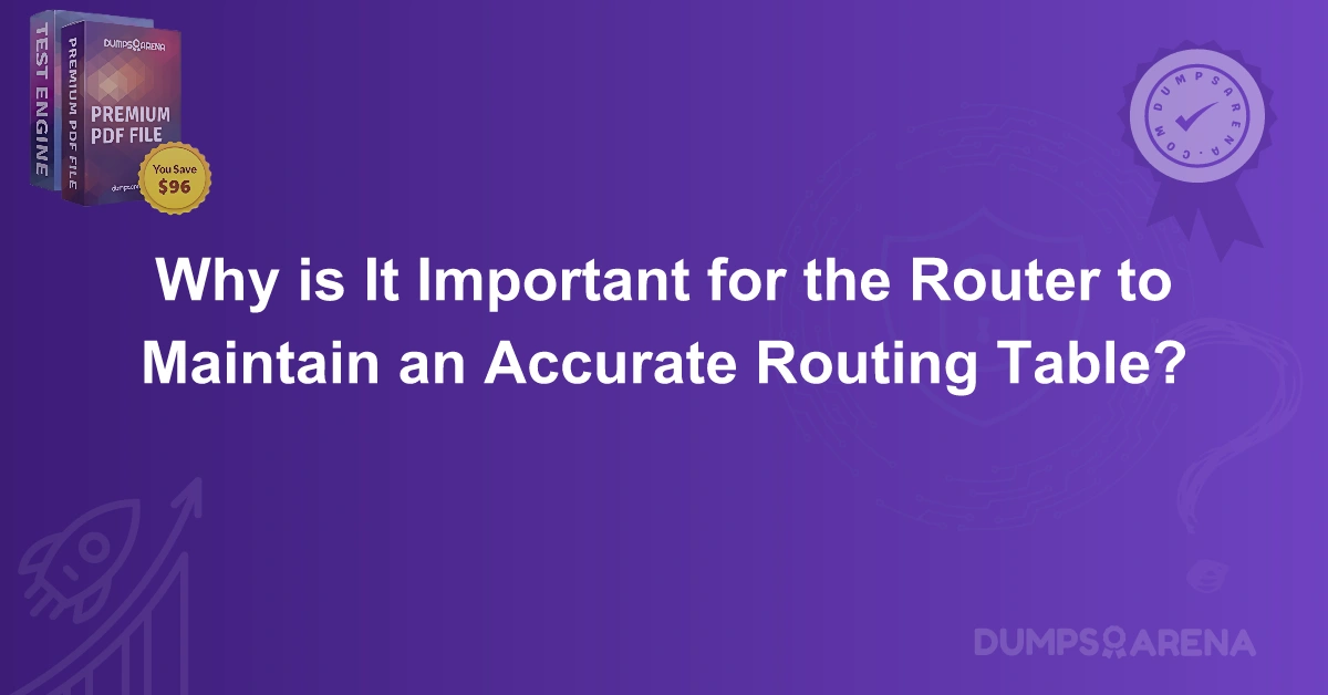 Why is It Important for the Router to Maintain an Accurate Routing Table?